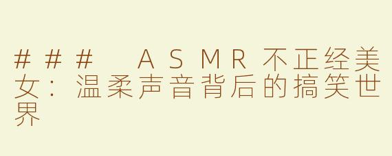 ### ASMR不正经美女：温柔声音背后的搞笑世界