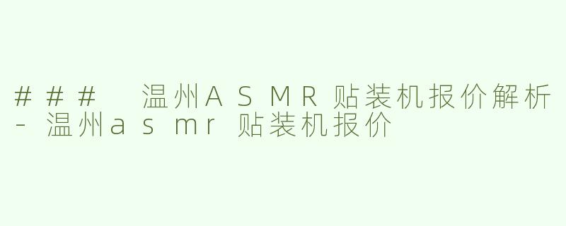 ### 温州ASMR贴装机报价解析-温州asmr贴装机报价
