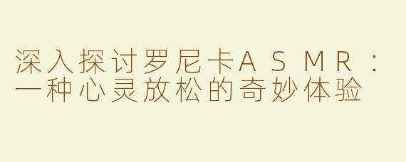 深入探讨罗尼卡ASMR：一种心灵放松的奇妙体验