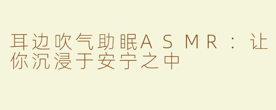 耳边吹气助眠ASMR：让你沉浸于安宁之中