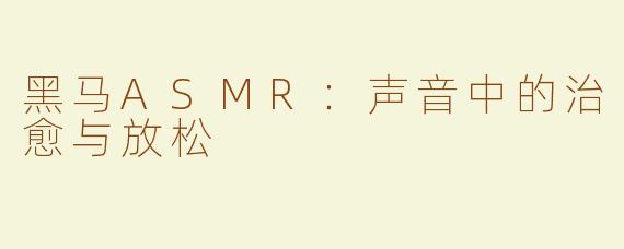 黑马ASMR：声音中的治愈与放松