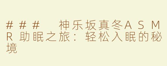 ### 神乐坂真冬ASMR助眠之旅：轻松入眠的秘境