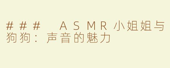### ASMR小姐姐与狗狗：声音的魅力