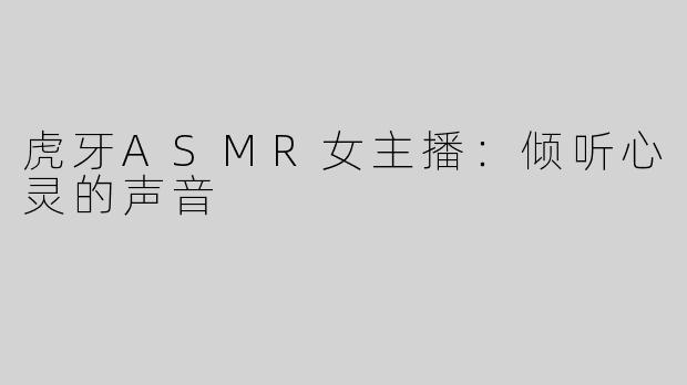 虎牙ASMR女主播：倾听心灵的声音