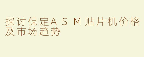 探讨保定ASM贴片机价格及市场趋势