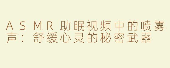ASMR助眠视频中的喷雾声：舒缓心灵的秘密武器