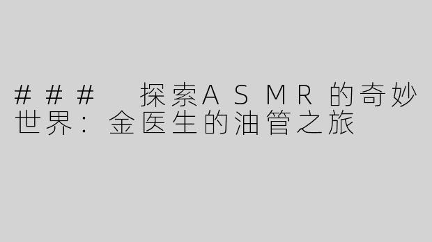 ### 探索ASMR的奇妙世界：金医生的油管之旅