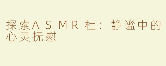 探索ASMR杜：静谧中的心灵抚慰