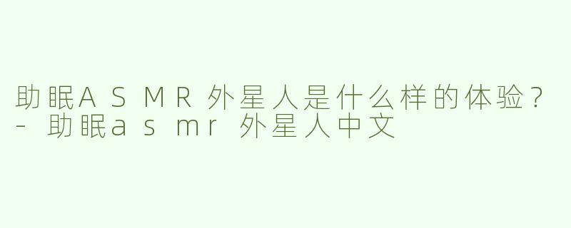 助眠ASMR外星人是什么样的体验？