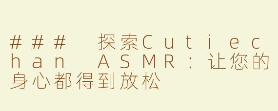 ### 探索Cutiechan ASMR：让您的身心都得到放松