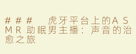 ### 虎牙平台上的ASMR助眠男主播：声音的治愈之旅