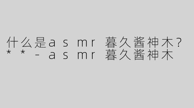 什么是asmr暮久酱神木？**-asmr暮久酱神木