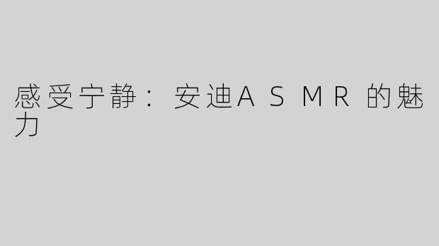 感受宁静：安迪ASMR的魅力
