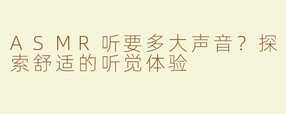 ASMR听要多大声音？探索舒适的听觉体验