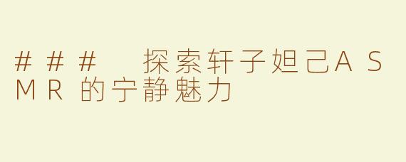### 探索轩子妲己ASMR的宁静魅力