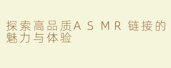 探索高品质ASMR链接的魅力与体验