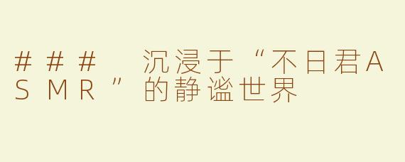 ### 沉浸于“不日君ASMR”的静谧世界