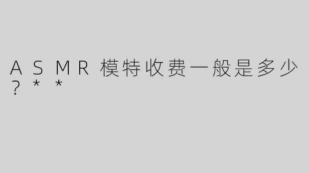 ASMR模特收费一般是多少？**