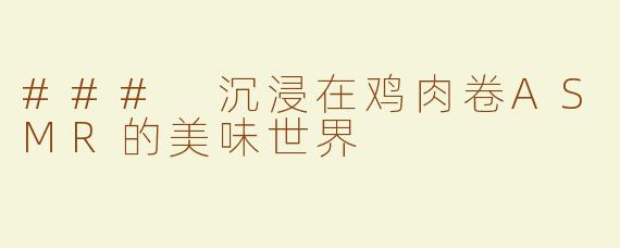 ### 沉浸在鸡肉卷ASMR的美味世界