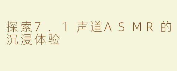 探索7.1声道ASMR的沉浸体验