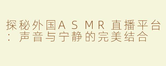 探秘外国ASMR直播平台：声音与宁静的完美结合
