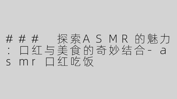 ### 探索ASMR的魅力：口红与美食的奇妙结合