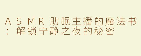ASMR助眠主播的魔法书：解锁宁静之夜的秘密