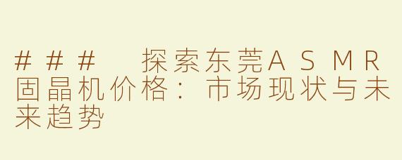 ### 探索东莞ASMR固晶机价格：市场现状与未来趋势