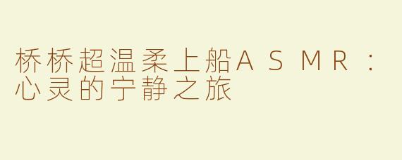 桥桥超温柔上船ASMR：心灵的宁静之旅