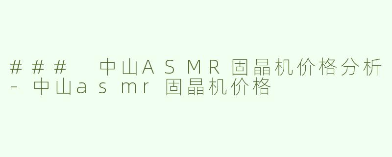 ### 中山ASMR固晶机价格分析-中山asmr固晶机价格