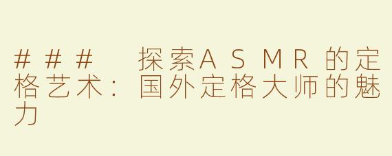 ### 探索ASMR的定格艺术：国外定格大师的魅力