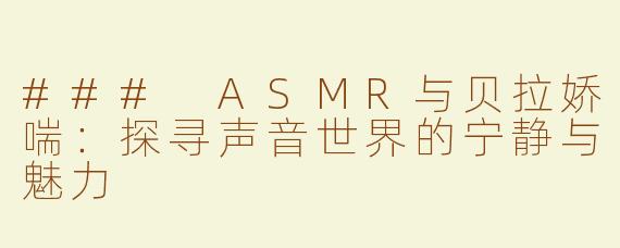 ### ASMR与贝拉娇喘：探寻声音世界的宁静与魅力