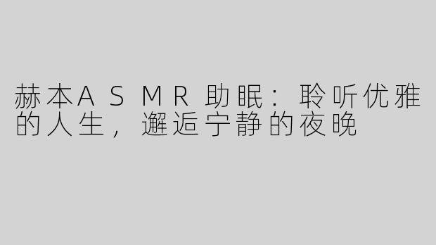 赫本ASMR助眠：聆听优雅的人生，邂逅宁静的夜晚