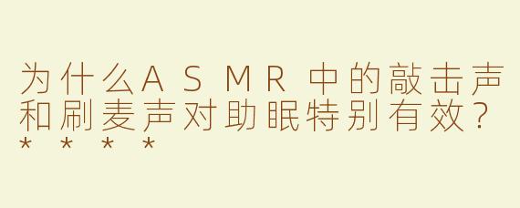 为什么ASMR中的敲击声和刷麦声对助眠特别有效？****