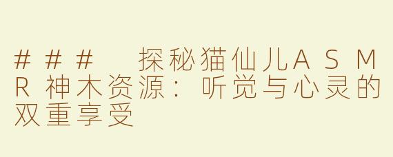### 探秘猫仙儿ASMR神木资源：听觉与心灵的双重享受