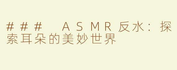 ### ASMR反水：探索耳朵的美妙世界