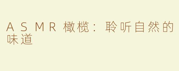 ASMR橄榄：聆听自然的味道