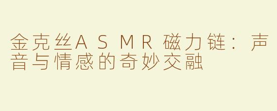 金克丝ASMR磁力链：声音与情感的奇妙交融