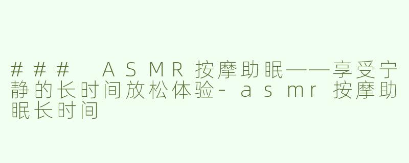 ### ASMR按摩助眠——享受宁静的长时间放松体验