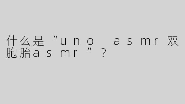 什么是“uno asmr双胞胎asmr”？  