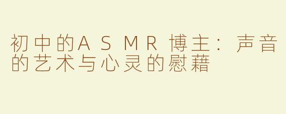 初中的ASMR博主：声音的艺术与心灵的慰藉