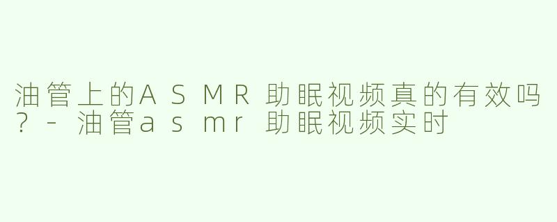 油管上的ASMR助眠视频真的有效吗？