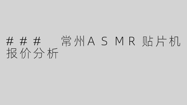 ### 常州ASMR贴片机报价分析