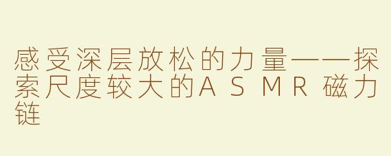 感受深层放松的力量——探索尺度较大的ASMR磁力链