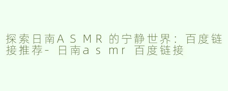 探索日南ASMR的宁静世界：百度链接推荐