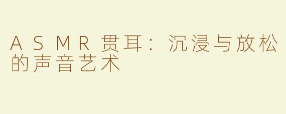 ASMR贯耳：沉浸与放松的声音艺术