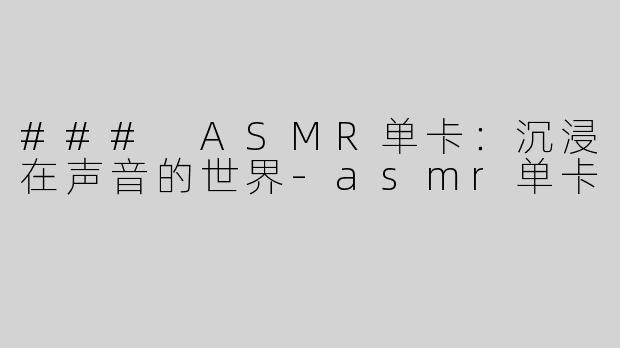 ### ASMR单卡：沉浸在声音的世界
