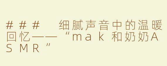 ### 细腻声音中的温暖回忆——“mak和奶奶ASMR”