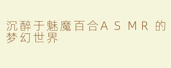 沉醉于魅魔百合ASMR的梦幻世界