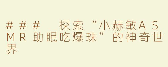 ### 探索“小赫敏ASMR助眠吃爆珠”的神奇世界